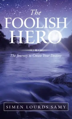 A bolond hős: Az utazás a végzeted megteremtéséhez - The Foolish Hero: The Journey to Create Your Destiny