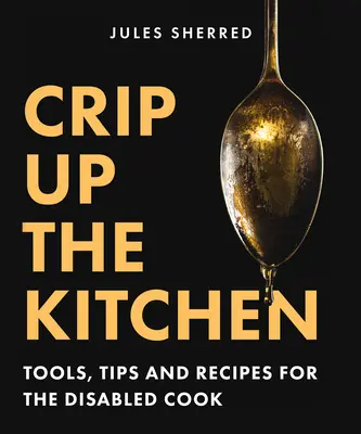 Kripli a konyhában: Eszközök, tippek és receptek a fogyatékkal élő szakácsok számára - Crip Up the Kitchen: Tools, Tips, and Recipes for the Disabled Cook