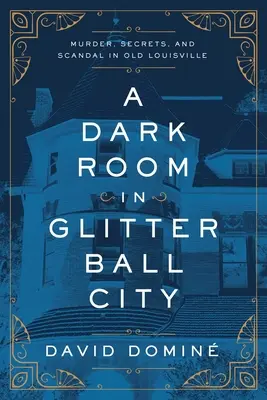 Sötét szoba a csillámgömbvárosban: Gyilkosság, titkok és botrányok a régi Louisville-ben - A Dark Room in Glitter Ball City: Murder, Secrets, and Scandal in Old Louisville
