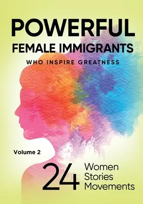 HATALMAS NŐI IMMIGRÁNTOK 2. kötet: 24 nő 24 történet 24 mozgalom - POWERFUL FEMALE IMMIGRANTS Volume 2: 24 Women 24 Stories 24 Movements