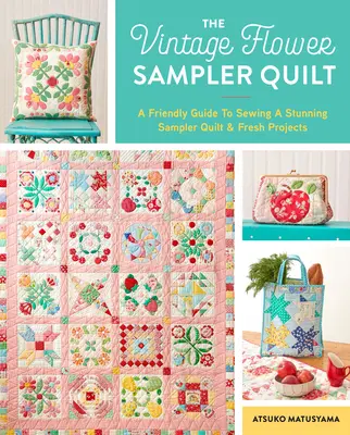 A Vintage Flower Sampler Quilt: A Step-By-Step Guide to Sewing a Stunning Quilt & Fresh Projects (Lépésről lépésre útmutató egy lenyűgöző paplan és friss projektek varrásához). - The Vintage Flower Sampler Quilt: A Step-By-Step Guide to Sewing a Stunning Quilt & Fresh Projects