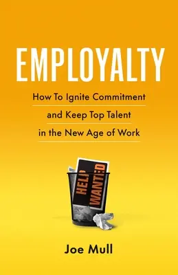 Munkaadói jogviszony: Hogyan gyújtsuk fel az elkötelezettséget és tartsuk meg a legjobb tehetségeket a munka új korszakában? - Employalty: How to Ignite Commitment and Keep Top Talent in the New Age of Work