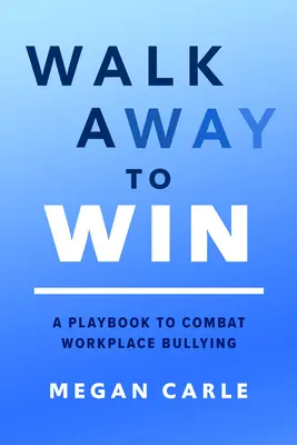 Sétálj el, hogy nyerj: A Playbook to Combat Workplace Bullying (Játékkönyv a munkahelyi zaklatás ellen) - Walk Away to Win: A Playbook to Combat Workplace Bullying