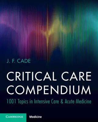 Intenzív terápiás kompendium - 1001 téma az intenzív és akut gyógyászatban (Cade J. F. (University of Melbourne)) - Critical Care Compendium - 1001 Topics in Intensive Care & Acute Medicine (Cade J. F. (University of Melbourne))