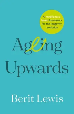 Öregedés felfelé: A tudatosságon alapuló keretrendszer a hosszú élet forradalmához - Ageing Upwards: A mindfulness-based framework for the longevity revolution