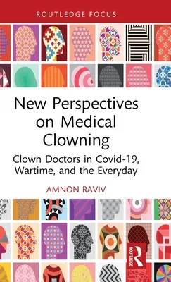 Az orvosi bohózat új perspektívái: Bohócdoktorok a Covid-19-ben, a háborúban és a mindennapokban - New Perspectives on Medical Clowning: Clown Doctors in Covid-19, Wartime, and the Everyday