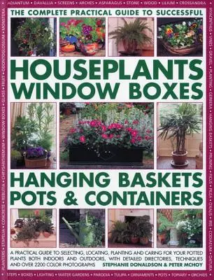 Teljes útmutató a sikeres szobanövényekhez, ablakládákhoz, függőkosarakhoz, edényekhez és konténerekhez: A Practical Guide to Selecting, Locating, Planting and - The Complete Guide to Successful Houseplants, Window Boxes, Hanging Baskets, Pots & Containers: A Practical Guide to Selecting, Locating, Planting and