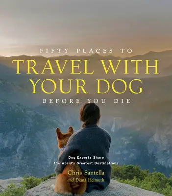 Ötven hely, ahová érdemes elutazni a kutyával, mielőtt meghalsz: Kutyás szakértők osztják meg a világ legjobb úti céljait - Fifty Places to Travel with Your Dog Before You Die: Dog Experts Share the World's Greatest Destinations