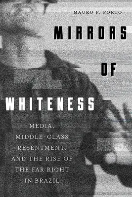 A fehérség tükrei: Média, középosztálybeli ellenérzések és a szélsőjobboldal felemelkedése Brazíliában - Mirrors of Whiteness: Media, Middle-Class Resentment, and the Rise of the Far Right in Brazil
