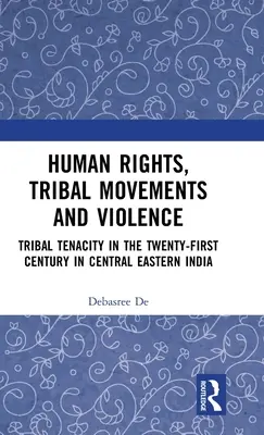 Emberi jogok, törzsi mozgalmak és erőszak: Törzsi szívósság a huszonegyedik században Közép-Kelet-Indiában - Human Rights, Tribal Movements and Violence: Tribal Tenacity in the Twenty-first Century in Central Eastern India