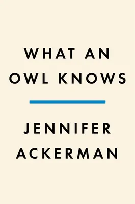 Amit egy bagoly tud: A világ legrejtélyesebb madarainak új tudománya - What an Owl Knows: The New Science of the World's Most Enigmatic Birds