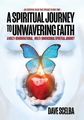 Spirituális utazás a rendíthetetlen hithez: Egy több felekezetű, többdimenziós spirituális utazás - A Spiritual Journey to Unwavering Faith: A Multi-Denominational, Multi-Dimensional Spiritual Journey