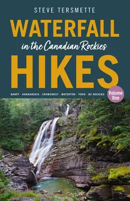 Vízesés túrák a kanadai Sziklás-hegységben - 1. kötet: Banff - Kananaskis - Crowsnest - Waterton - Yoho - BC Rockies - Waterfall Hikes in the Canadian Rockies - Volume 1: Banff - Kananaskis - Crowsnest - Waterton - Yoho - BC Rockies