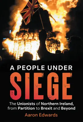 Egy nép ostrom alatt: Az észak-írországi unionisták a felosztástól a Brexitig és azon túl - A People Under Siege: The Unionists of Northern Ireland, from Partition to Brexit and Beyond