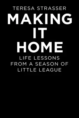 Making It Home: Életre szóló leckék egy szezonból a kis ligában - Making It Home: Life Lessons from a Season of Little League