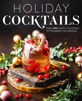 Ünnepi koktélok: A szezon ünnepléséhez több mint 100 egyszerű koktél: Több mint 100 egyszerű koktél - Holiday Cocktails: Over 100 Simple Cocktails to Celebrate the Season