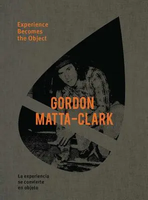 Gordon Matta-Clark: A tapasztalat válik a tárggyá - Gordon Matta-Clark: Experience Becomes the Object