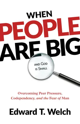 Amikor az emberek nagyok és Isten kicsi: A társas nyomás, a társfüggőség és az embertől való félelem leküzdése - When People Are Big and God Is Small: Overcoming Peer Pressure, Codependency, and the Fear of Man