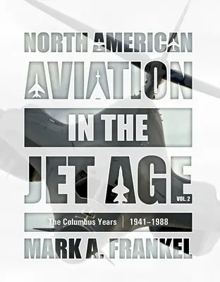 Az észak-amerikai repülés a sugárhajtású repülőgépek korában, 2. kötet: A Columbus évek, 1941-1988 - North American Aviation in the Jet Age, Vol. 2: The Columbus Years, 1941-1988