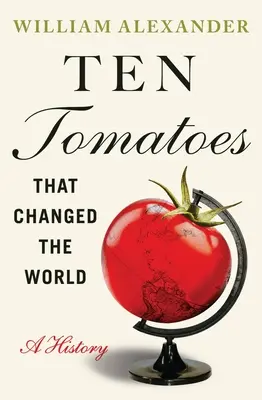 Tíz paradicsom, amely megváltoztatta a világot: A History - Ten Tomatoes That Changed the World: A History