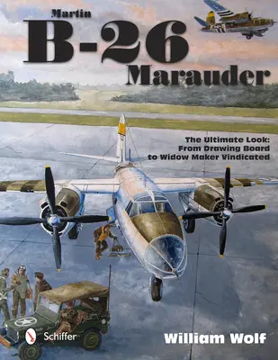 Martin B-26 Marauder: The Ultimate Look: A rajzasztaltól az özvegyi készítőig Vindicated - Martin B-26 Marauder: The Ultimate Look: From Drawing Board to Widow Maker Vindicated