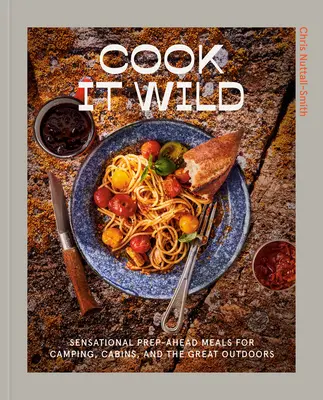 Cook It Wild: Szenzációs előre elkészíthető ételek kempingezéshez, faházakhoz és a szabadban: A Cookbook - Cook It Wild: Sensational Prep-Ahead Meals for Camping, Cabins, and the Great Outdoors: A Cookbook