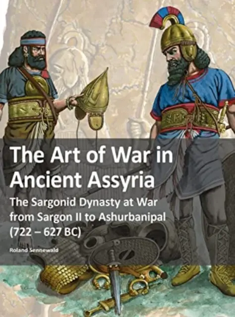 A háború művészete az ókori Asszíriában - A Szargonidák dinasztiája háborúban II. Sargontól Ashurbanipalig (Kr. e. 722 - 627) - Art of War in Ancient Assyria - The Sargonid Dynasty at War from Sargon II to Ashurbanipal (722 - 627BC)