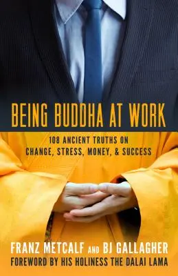 Buddhának lenni a munkahelyen: 101 ősi igazság a változásról, a stresszről, a pénzről és a sikerről - Being Buddha at Work: 101 Ancient Truths on Change, Stress, Money, and Success