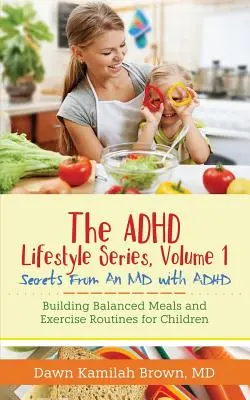 Az ADHD életmód sorozat, 1. kötet: Egy ADHD-s orvos titkai: Kiegyensúlyozott étkezési és mozgásprogramok kialakítása a gyermekek számára - The ADHD Lifestyle Series, Volume 1: Secrets from an MD with ADHD: Building Balanced Meals and Exercise Routines for Children