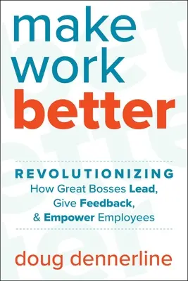 Make Work Better: A nagyszerű főnökök vezetésének, visszajelzésének és az alkalmazottak felhatalmazásának forradalmasítása - Make Work Better: Revolutionizing How Great Bosses Lead, Give Feedback, and Empower Employees