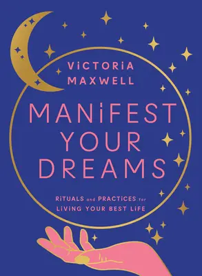 Manifesztáld az álmaidat: Rituálék és gyakorlatok a legjobb életed megéléséhez - Manifest Your Dreams: Rituals and Practices for Living Your Best Life