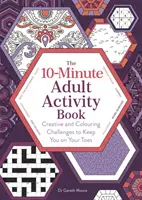 10 perces felnőtt foglalkoztatókönyv - Kreatív és színező kihívások, amelyekkel a lábujjaidon maradhatsz - 10-Minute Adult Activity Book - Creative and Colouring Challenges to Keep You on Your Toes