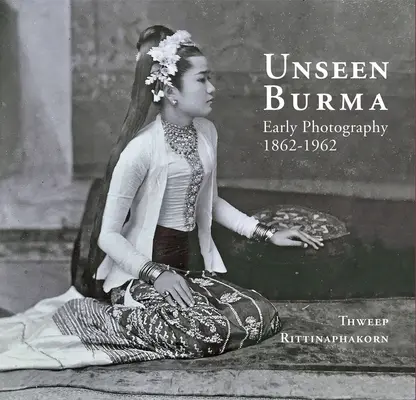 Láthatatlan Burma: Korai fényképezés 1862-1962 - Unseen Burma: Early Photography 1862-1962