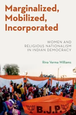 Marginalizálva, mobilizálva, beépülve - Nők és vallási nacionalizmus az indiai demokráciában - Marginalized, Mobilized, Incorporated - Women and Religious Nationalism in Indian Democracy