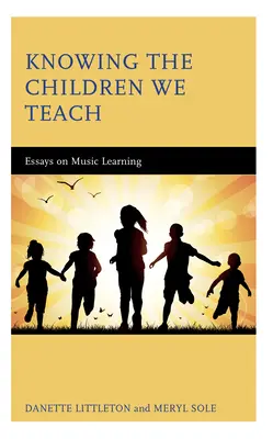 Ismerjük a tanított gyermekeket: Esszék a zenetanulásról - Knowing the Children We Teach: Essays on Music Learning