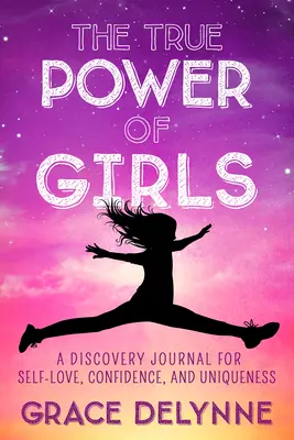 A lányok igazi ereje: Felfedező napló az önszeretetért, az önbizalomért és az egyediségért - The True Power of Girls: A Discovery Journal for Self-Love, Confidence, and Uniqueness