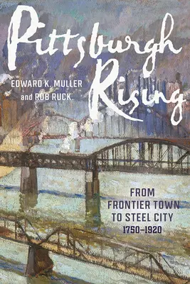 Pittsburgh Rising: A határ menti városból acélváros, 1750-1920 - Pittsburgh Rising: From Frontier Town to Steel City, 1750-1920