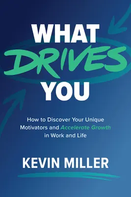 Mi hajt téged? Hogyan fedezd fel egyedi motiválóidat és gyorsítsd fel a növekedést a munkában és az életben? - What Drives You: How to Discover Your Unique Motivators and Accelerate Growth in Work and Life