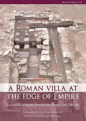 Egy római villa a birodalom peremén: Excavations at Ingleby Barwick, Stockton-On-Tees, 2003-04. Régészeti Szolgálat Durham Egyetem - A Roman Villa at the Edge of Empire: Excavations at Ingleby Barwick, Stockton-On-Tees, 2003-04. Archaeological Services Durham University