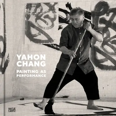 Yahon Chang: Chang Chang Chang: Painting as Performance - Yahon Chang: Painting as Performance