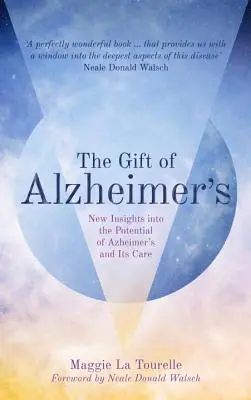 Az Alzheimer-kór ajándéka: Új meglátások az Alzheimer-kór és gondozása lehetőségeiről - The Gift of Alzheimer's: New Insights Into the Potential of Alzheimer's and Its Care