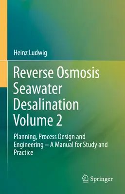 Fordított ozmózisos tengervíz-sótalanítás 2. kötet: Tervezés, folyamattervezés és mérnöki munka - Kézikönyv tanulmányozáshoz és gyakorlathoz - Reverse Osmosis Seawater Desalination Volume 2: Planning, Process Design and Engineering - A Manual for Study and Practice