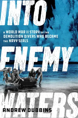 Into Enemy Waters: A második világháború története a bontó búvárokról, akikből a haditengerészet SEALS-ei lettek - Into Enemy Waters: A World War II Story of the Demolition Divers Who Became the Navy SEALS