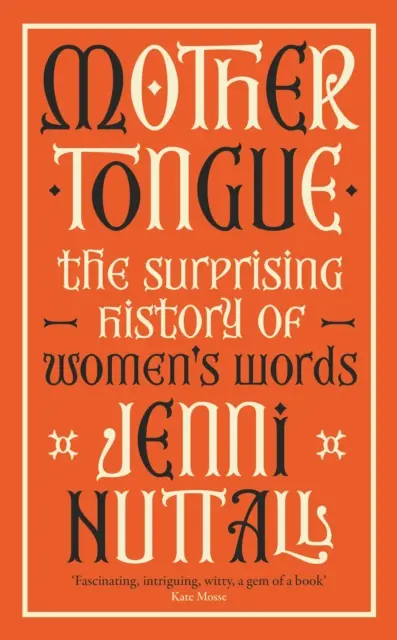 Anyanyelv - A női szavak meglepő története - „Lenyűgöző, érdekes, szellemes, egy gyöngyszem” (Kate Mosse) - Mother Tongue - The surprising history of women's words -'Fascinating, intriguing, witty, a gem of a book' (Kate Mosse)