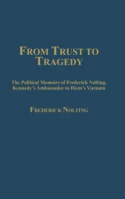 A bizalomtól a tragédiáig: Frederick Nolting, Kennedy nagykövete Diem vietnami nagykövetének politikai emlékiratai - From Trust to Tragedy: The Political Memoirs of Frederick Nolting, Kennedy's Ambassador to Diem's Vietnam