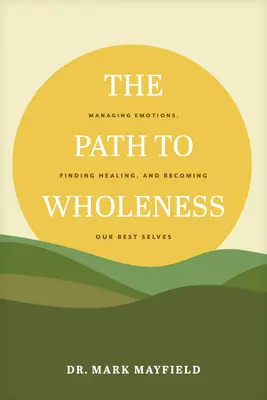 Az út a teljességhez: Az érzelmek kezelése, a gyógyulás megtalálása és a legjobb önmagunkká válás - The Path to Wholeness: Managing Emotions, Finding Healing, and Becoming Our Best Selves