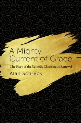 A kegyelem hatalmas áramlása: A katolikus karizmatikus megújulás története - A Mighty Current of Grace: The Story of the Catholic Charismatic Renewal