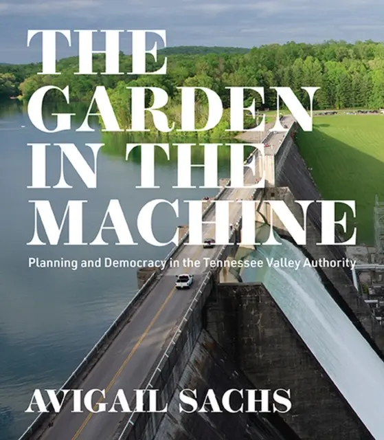 A kert a gépben: Tervezés és demokrácia a Tennessee Valley Authority-ben - The Garden in the Machine: Planning and Democracy in the Tennessee Valley Authority