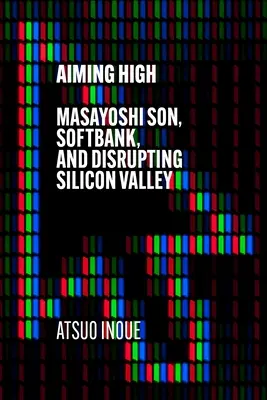 Magasra törve: Masayoshi Son, a Softbank és a Szilícium-völgy megzavarása - Aiming High: Masayoshi Son, Softbank, and Disrupting Silicon Valley