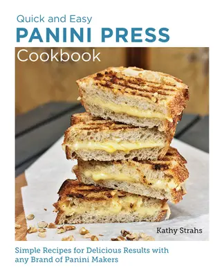 Gyors és egyszerű panini presszós szakácskönyv: Egyszerű receptek ízletes eredményekért bármilyen márkájú panini sütővel - Quick and Easy Panini Press Cookbook: Simple Recipes for Delicious Results with Any Brand of Panini Makers